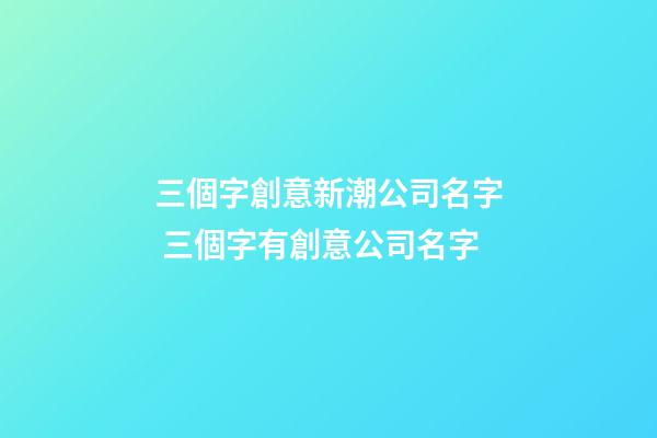三個字創意新潮公司名字 三個字有創意公司名字